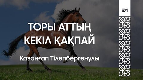 Торы аттың кекіл қақпай - Қазанғап Тілепбергенұлы