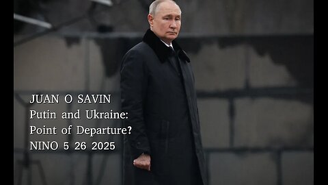JUAN O SAVIN- Putin and Ukraine: Point of Departure? - NINO 5 26 2025