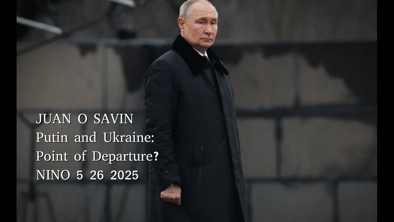 JUAN O SAVIN- Putin and Ukraine: Point of Departure? - NINO 5 26 2025