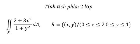 Tính tích phân 2 lớp∬_R (2+3x^2)/(1+y^2 ) dA,R={(x,y)/(0≤x≤2,0≤y≤1}