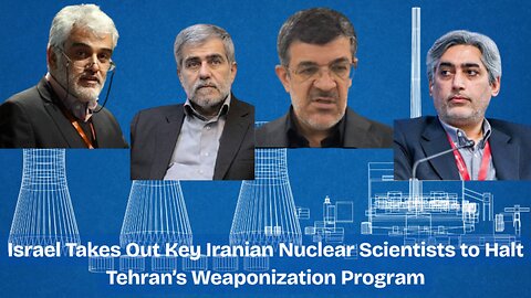 Israel Eliminates Key Iranian Nuclear Scientists