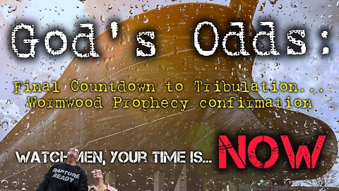 God’s Odds: Final Countdown to Tribulation. Wormwood Prophecy confirmation. Warn those you love…NOW