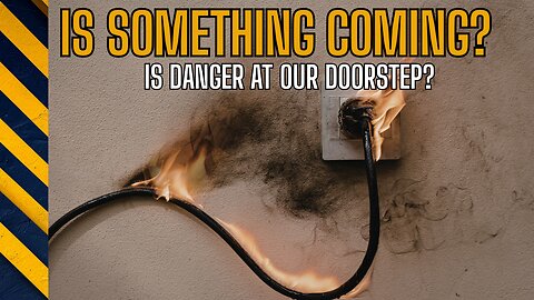 DANGER ON OUR DOORSTEPS? Is Something Coming? What Say you?