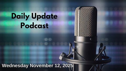 Daily Update Podcast for Wednesday November 12, 2025
