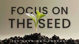 Focus on the Seed | The Good Way Podcast