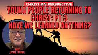 YOUNG PEOPLE RETURNING TO CHRIST PT. 3 - HAVE WE LEARNED ANYTHING? | CHRISTIAN PERSPECTIVE