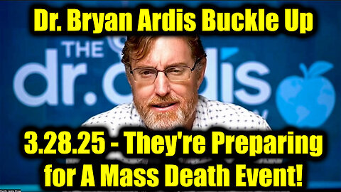 Dr. Bryan Ardis Buckle Up 3.28.25 - They're Preparing for A Mass Death Event!