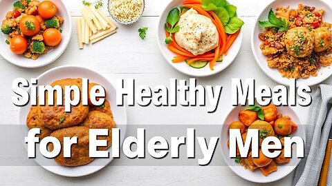 Easy & Healthy Meals for Elderly Men | Simple Nutrition Tips