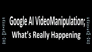 Google AI Video Manipulation; What’s Really Happening