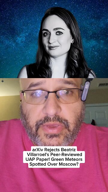 arXiv Rejects Beatriz Villarroel's Peer-Reviewed UAP Paper! Green Meteors Spotted Over Moscow?