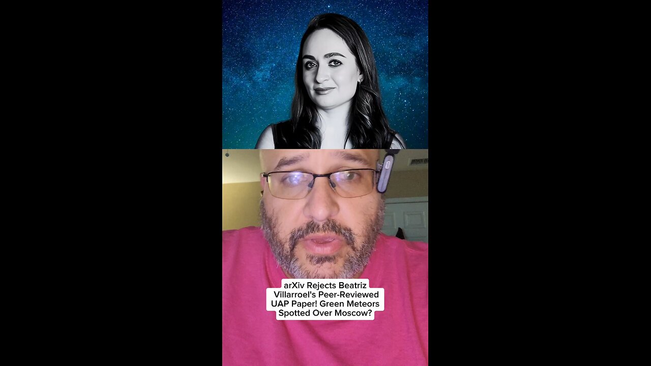 arXiv Rejects Beatriz Villarroel's Peer-Reviewed UAP Paper! Green Meteors Spotted Over Moscow?