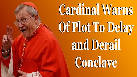Cardinal Warns Of Plot To Delay and Derail Conclave