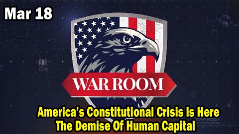 Bannons War Room Update Mar 18 : America’s Constitutional Crisis Is Here, The Demise Of Human Capital