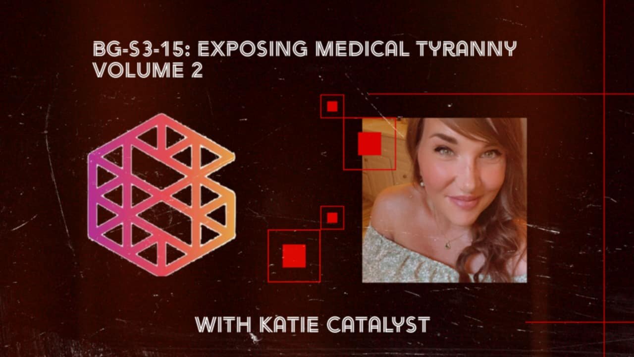 BG-S3-15: Exposing Medical Tyranny vol 2 with Katie Catalyst
