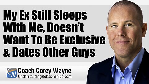 My Ex Still Sleeps With Me, Doesn’t Want To Be Exclusive & Dates Other Guys
