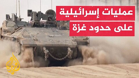 شاهد | عمليات إسرائيلية على حدود غزة