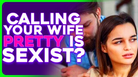 Complimenting Your Wife's Looks Is SEXIST, Apparently? 