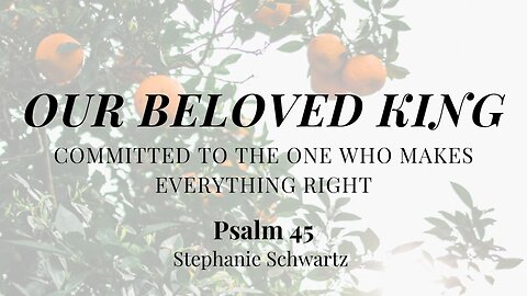 Our Beloved King (Psalm 45) | Women's Bible Study | Stephanie Schwartz