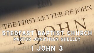 1 John 3 - Pastor Jonathan Shelley | Stedfast Baptist Church