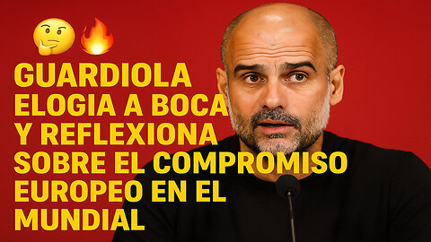 🧐🔥 ¡GUARDIOLA ELOGIA A BOCA JUNIORS EN EL MUNDIAL DE CLUBES 2025! 🌍⚽