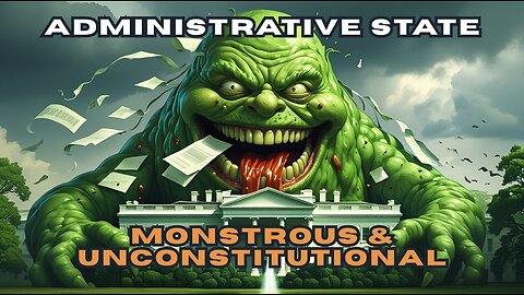 Why the Administrative State Is Monstrous and Unconstitutional