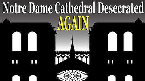 Notre Dame Cathedral Desecrated AGAIN