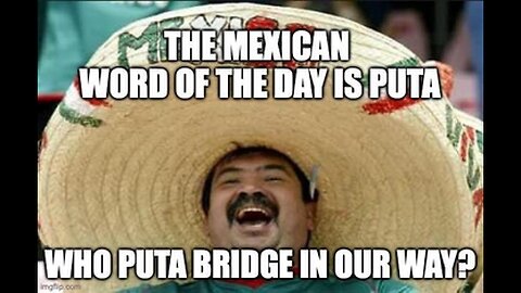 THE MEXICAN WORD OF THE DAY IS PUTA 🌮 WHO PUTA BRIDGE IN OUR WAY❓