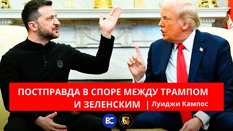 ПОСТПРАВДА В СПОРЕ МЕЖДУ ТРАМПОМ И ЗЕЛЕНСКИМ | ЛУИДЖИ КАМПОС