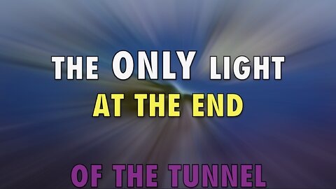 THE ONLY LIGHT AT THE END OF THE TUNNEL