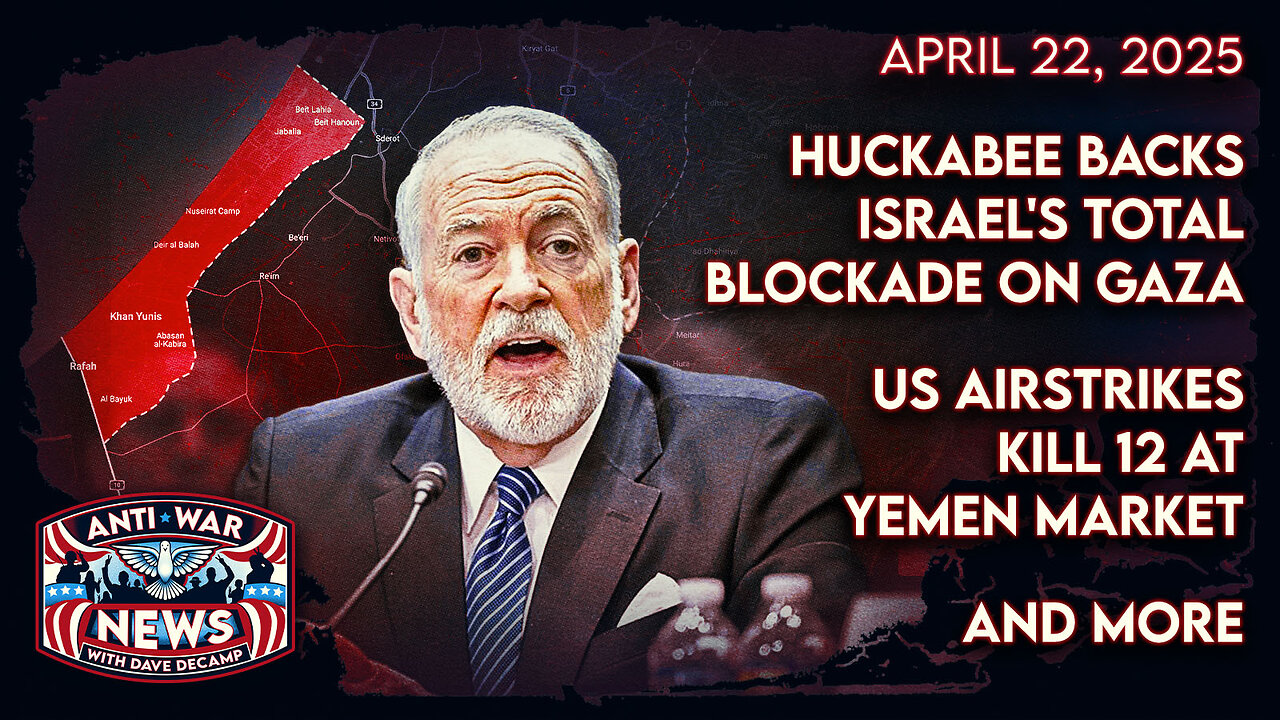 Huckabee Backs Israel's Total Blockade on Gaza, US Airstrikes Kill 12 at Yemen Market, and More