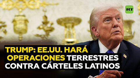 Trump adelanta que EE.UU. realizará en América Latina operaciones terrestres contra los cárteles