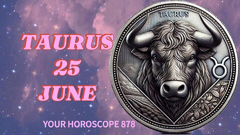 TAURUS, DAILY HOROSCOPE WEDNESDAY, JUNE 25