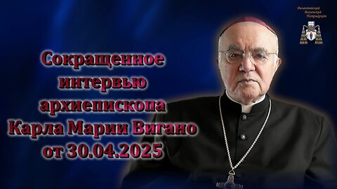 Сокращенное интервью архиепископа Карла Марии Вигано от 30.04.2025