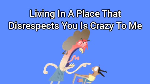 Living In A Place That Disrespects You Is Crazy To Me