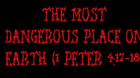 The Most Dangerous Place on Earth (1 Peter 4:17-18)