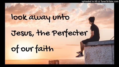look away unto Jesus, the Perfecter of our faith