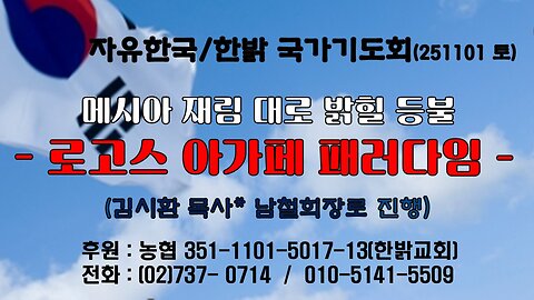 251101(토) 메시아 재림 대로 밝힐 등불-로고스 아가페 패러다임(마 24 : 10~13) [자유한국/한밝 국가기도회 ] 대표 김시환 목사*남철희장로 진행