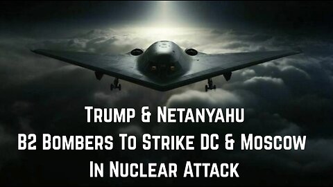 ALERT Trump & Netanyahu: B2 Bombers To Strike DC & Moscow In Nuclear Attack by CJB