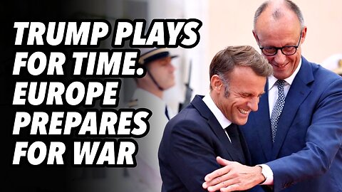 Trump plays for time. Europe prepares for war