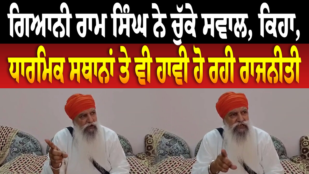 ਗਿਆਨੀ ਰਾਮ ਸਿੰਘ ਨੇ ਚੁੱਕੇ ਸਵਾਲ, ਕਿਹਾ, ਧਾਰਮਿਕ ਸਥਾਨਾਂ ਤੇ ਵੀ ਹਾਵੀ ਹੋ ਰਹੀ ਰਾਜਨੀਤੀ