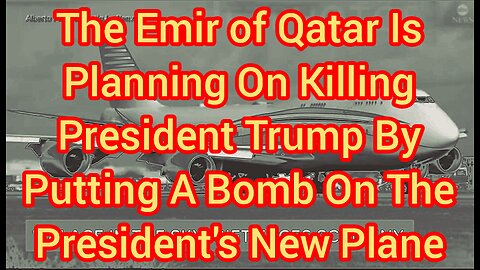 The Emir of Qatar Is Planning On Killing President Trump With A Bomb On The President's New Plane
