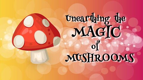 Unearthing The Magic Of MUSHROOMS