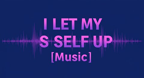 I LET MY SELF UP [Music]
