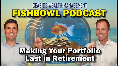 Making Your Portfolio Last in Retirement | The Fishbowl Podcast by Seaside Wealth Management