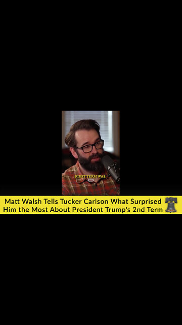 Matt Walsh Tells Tucker Carlson What Surprised Him the Most About President Trump's 2nd Term