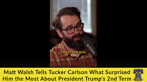 Matt Walsh Tells Tucker Carlson What Surprised Him the Most About President Trump's 2nd Term