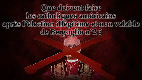 Que doivent faire les catholiques américains après l’élection illégitime et non valable de Bergoglio n° 2 ?