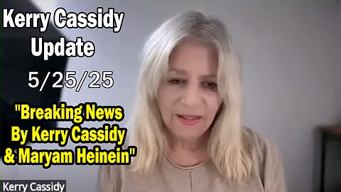 Kerry Cassidy Situation Update 05.25.25: "Breaking News By Kerry Cassidy & Maryam Heinein"