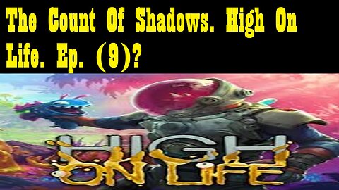 The Count Of Shadows. High On Life. Ep. (9)? #highonlife