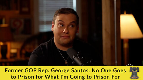 Former GOP Rep. George Santos: No One Goes to Prison for What I'm Going to Prison For